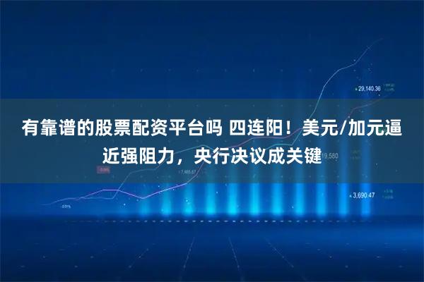 有靠谱的股票配资平台吗 四连阳！美元/加元逼近强阻力，央行决议成关键