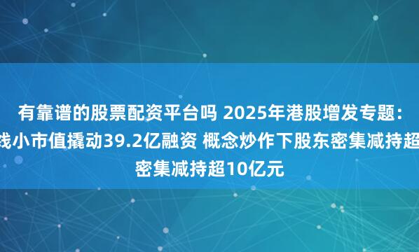 有靠谱的股票配资平台吗 2025年港股增发专题：众安在线小市值撬动39.2亿融资 概念炒作下股东密集减持超10亿元